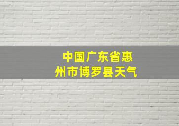 中国广东省惠州市博罗县天气