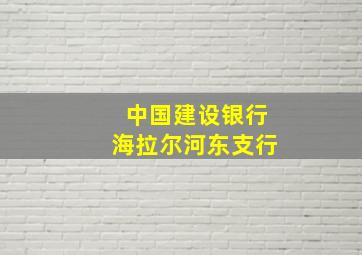 中国建设银行海拉尔河东支行