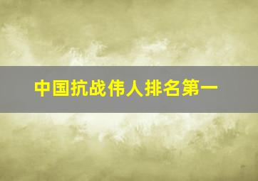 中国抗战伟人排名第一