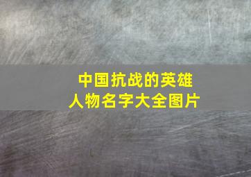 中国抗战的英雄人物名字大全图片