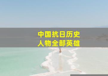 中国抗日历史人物全部英雄