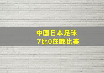 中国日本足球7比0在哪比赛