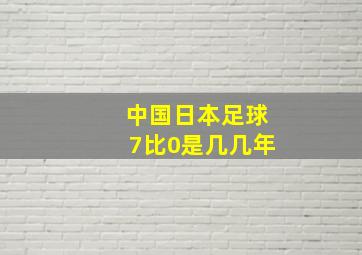 中国日本足球7比0是几几年