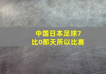 中国日本足球7比0那天所以比赛