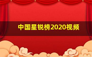 中国星锐榜2020视频