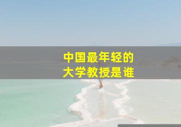 中国最年轻的大学教授是谁