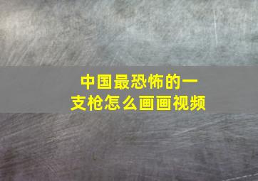 中国最恐怖的一支枪怎么画画视频