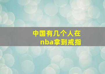 中国有几个人在nba拿到戒指