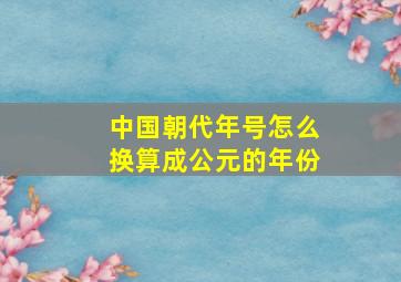 中国朝代年号怎么换算成公元的年份