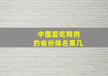 中国爱吃狗肉的省份排名第几