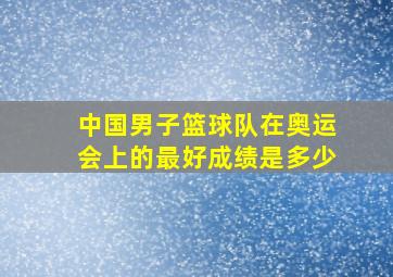 中国男子篮球队在奥运会上的最好成绩是多少