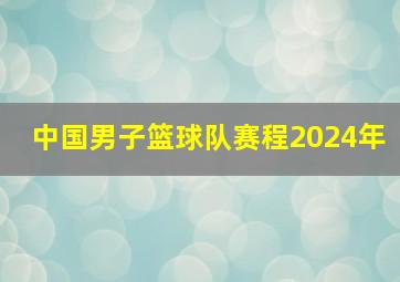 中国男子篮球队赛程2024年