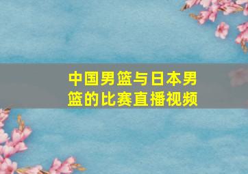 中国男篮与日本男篮的比赛直播视频