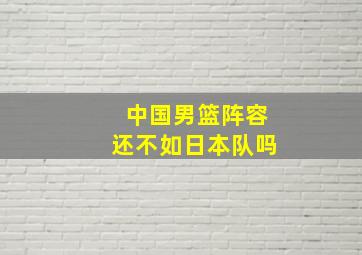 中国男篮阵容还不如日本队吗