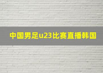 中国男足u23比赛直播韩国