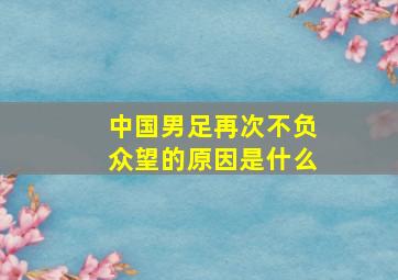 中国男足再次不负众望的原因是什么