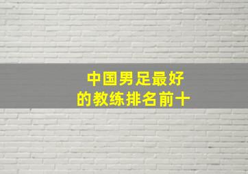 中国男足最好的教练排名前十