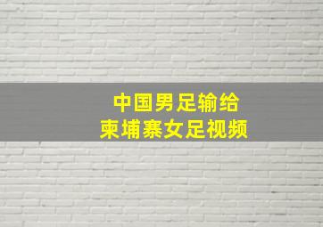 中国男足输给柬埔寨女足视频