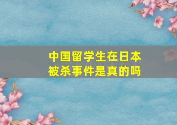 中国留学生在日本被杀事件是真的吗