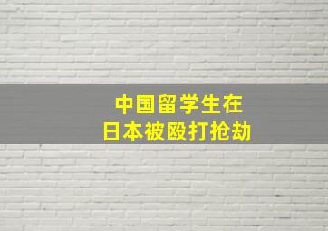 中国留学生在日本被殴打抢劫