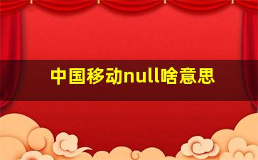 中国移动null啥意思