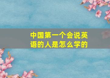 中国第一个会说英语的人是怎么学的