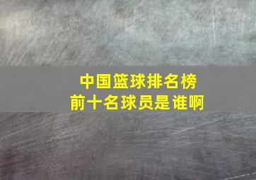 中国篮球排名榜前十名球员是谁啊