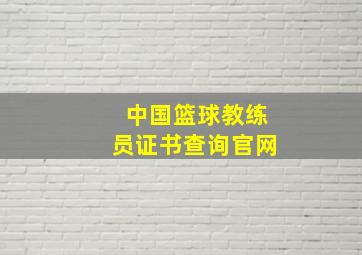 中国篮球教练员证书查询官网