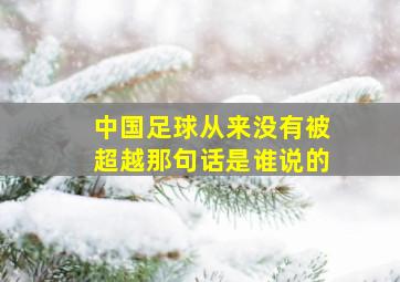 中国足球从来没有被超越那句话是谁说的