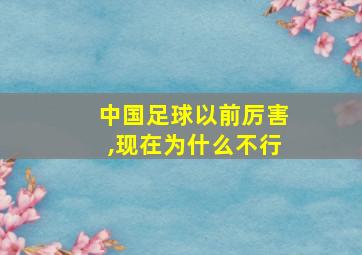 中国足球以前厉害,现在为什么不行