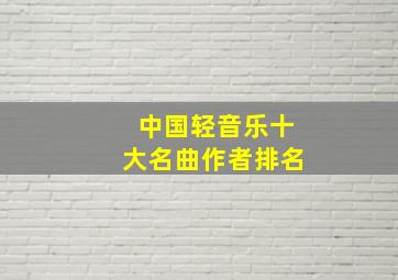 中国轻音乐十大名曲作者排名