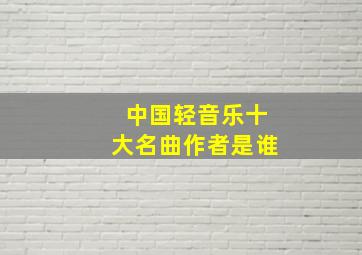 中国轻音乐十大名曲作者是谁