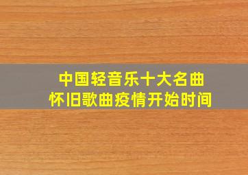 中国轻音乐十大名曲怀旧歌曲疫情开始时间