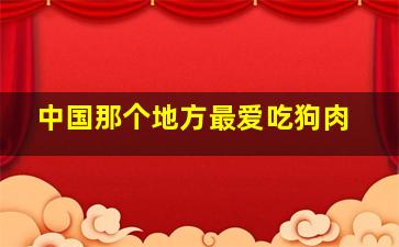 中国那个地方最爱吃狗肉