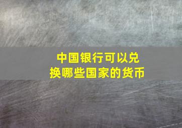 中国银行可以兑换哪些国家的货币