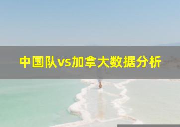 中国队vs加拿大数据分析