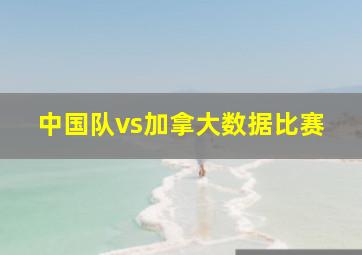 中国队vs加拿大数据比赛