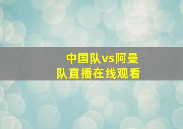 中国队vs阿曼队直播在线观看