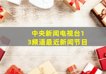 中央新闻电视台13频道最近新闻节目