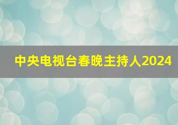 中央电视台春晚主持人2024