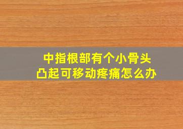 中指根部有个小骨头凸起可移动疼痛怎么办