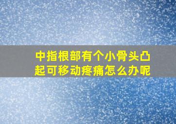 中指根部有个小骨头凸起可移动疼痛怎么办呢