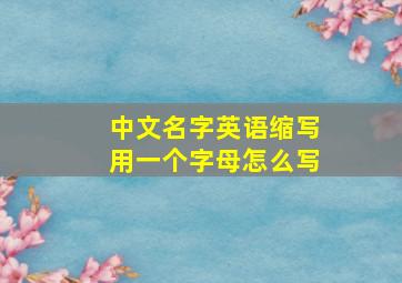 中文名字英语缩写用一个字母怎么写