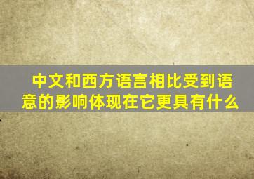 中文和西方语言相比受到语意的影响体现在它更具有什么