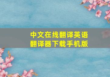 中文在线翻译英语翻译器下载手机版