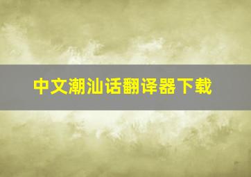 中文潮汕话翻译器下载