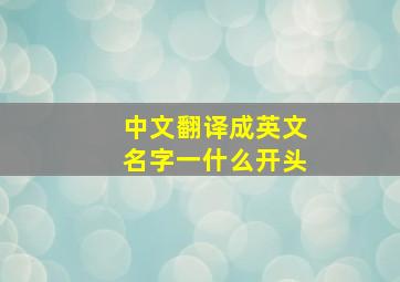 中文翻译成英文名字一什么开头