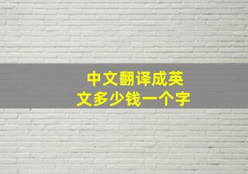 中文翻译成英文多少钱一个字