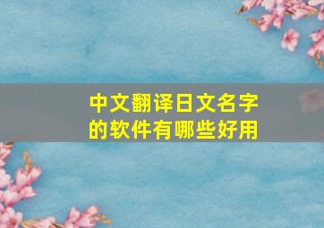 中文翻译日文名字的软件有哪些好用