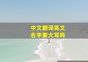 中文翻译英文名字要大写吗